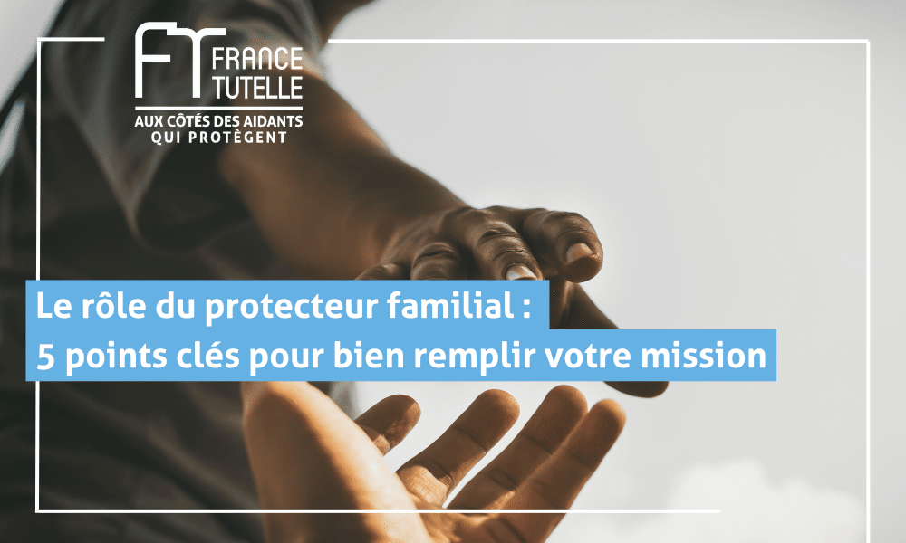 Le rôle du protecteur familial _ 5 points clés pour bien remplir votre mission