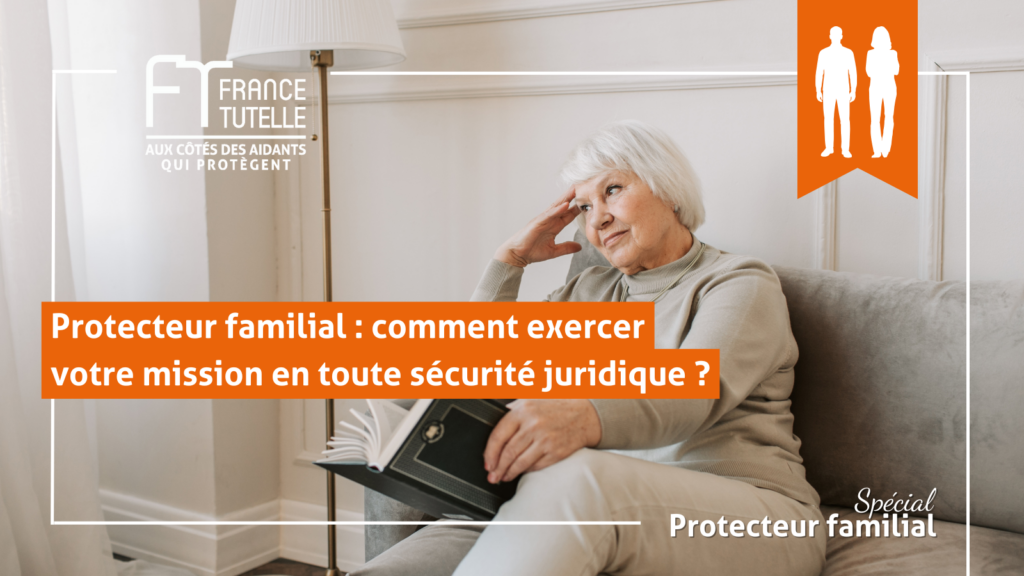 Protecteur familial comment exercer votre mission en toute sécurité juridique