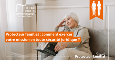 Protecteur familial comment exercer votre mission en toute sécurité juridique