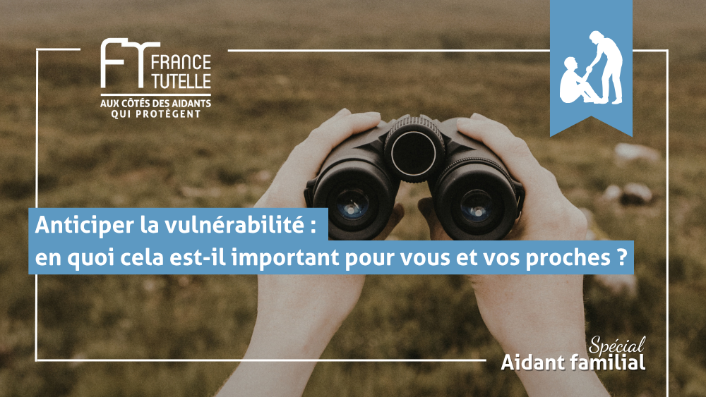 Anticiper la vulnérabilité en quoi cela est-il important pour vous et vos proches