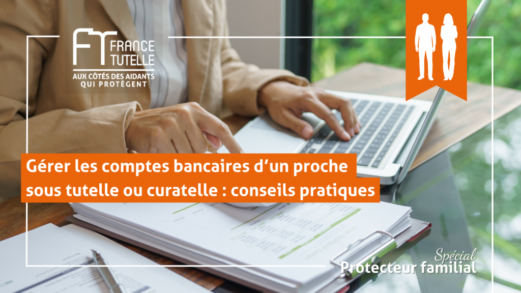 Gérer les comptes bancaires d’un proche sous tutelle ou curatelle conseils pratiques