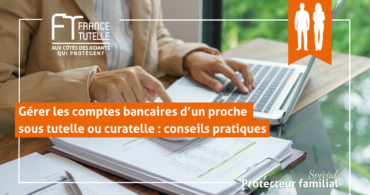 Gérer les comptes bancaires d’un proche sous tutelle ou curatelle conseils pratiques