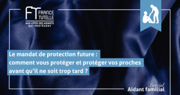 Le mandat de protection future comment vous protéger et protéger vos proches avant qu’il ne soit trop tard