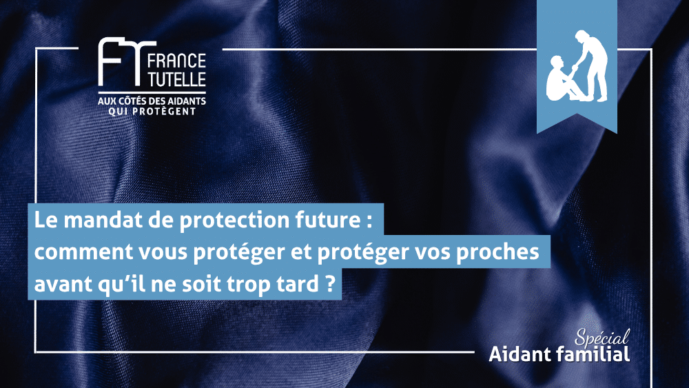 Le mandat de protection future comment vous protéger et protéger vos proches avant qu’il ne soit trop tard