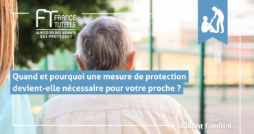 Quand et pourquoi une mesure de protection devient-elle nécessaire pour votre proche