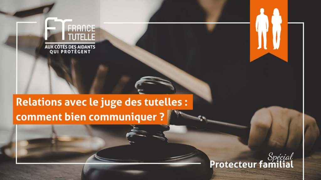 Relations avec le juge des tutelles comment bien communiquer