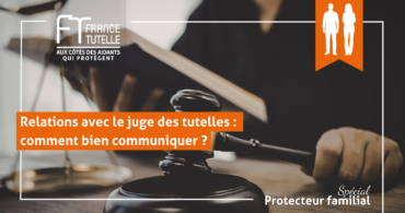 Relations avec le juge des tutelles comment bien communiquer