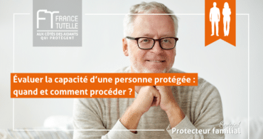 Évaluer la capacité d’une personne protégée quand et comment procéder