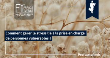 Comment gérer le stress lié à la prise en charge de personnes vulnérables
