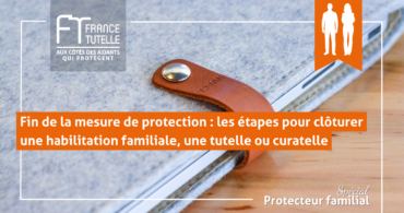 Fin de la mesure de protection les étapes pour clôturer une habilitation familiale, une tutelle ou curatelle